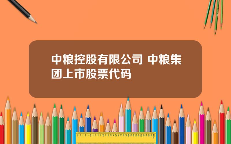 中粮控股有限公司 中粮集团上市股票代码